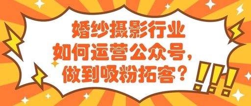 婚紗攝影公眾號(hào)如何運(yùn)營(yíng)？婚紗攝影公眾號(hào)吸粉拓客