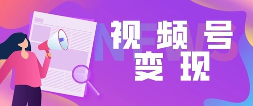 視頻號(hào)如何變現(xiàn)？微信視頻號(hào)變現(xiàn)最好的方法